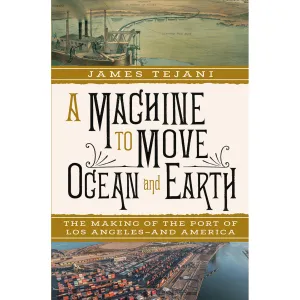 A Machine to Move Ocean and Earth: The Making of the Port of Los Angeles and America